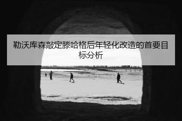 勒沃库森敲定滕哈格后年轻化改造的首要目标分析