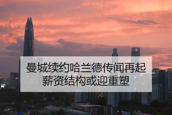 曼城续约哈兰德传闻再起 薪资结构或迎重塑