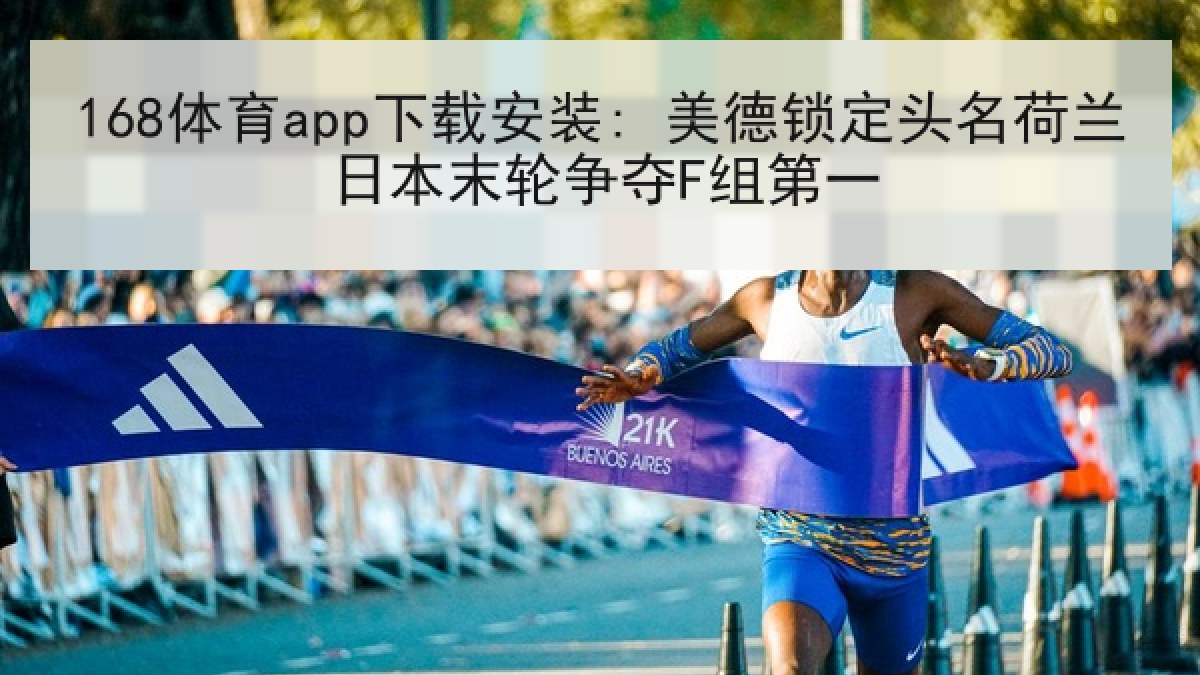 168体育app下载安装: 美德锁定头名荷兰日本末轮争夺F组第一