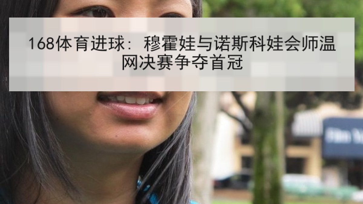 168体育进球: 穆霍娃与诺斯科娃会师温网决赛争夺首冠