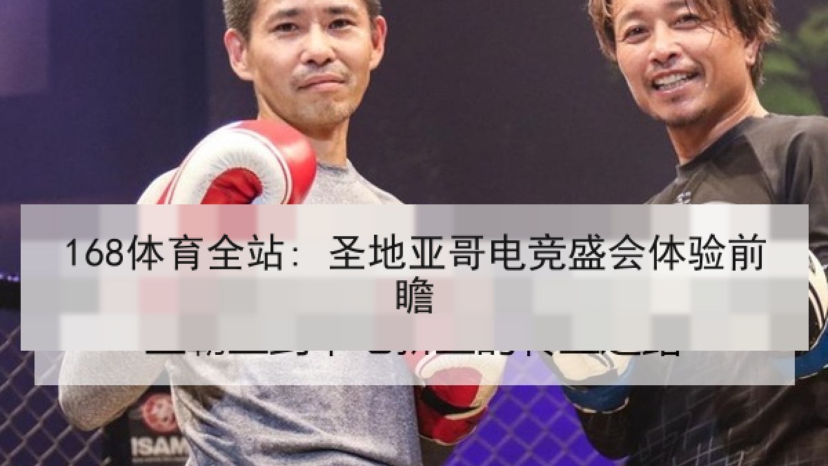 168体育全站: 圣地亚哥电竞盛会体验前瞻