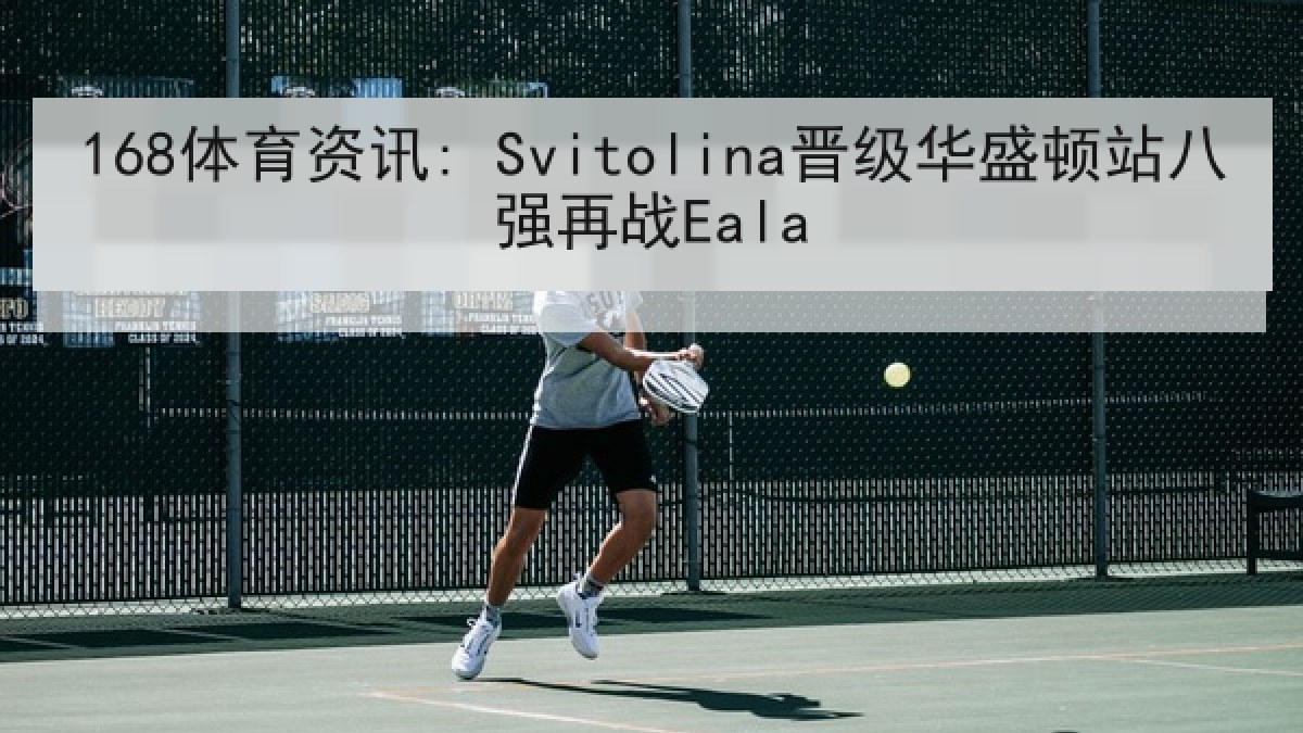 168体育资讯: Svitolina晋级华盛顿站八强再战Eala 168体育资讯: Svitolina晋级华盛顿站八强再战Eala
