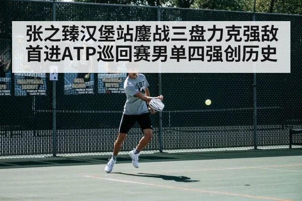 张之臻汉堡站鏖战三盘力克强敌首进ATP巡回赛男单四强创历史