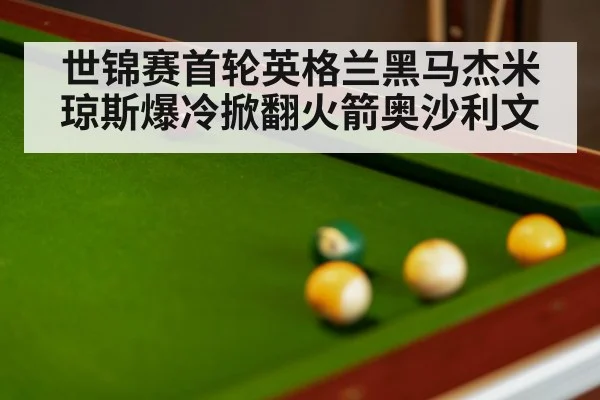 世锦赛首轮英格兰黑马杰米琼斯爆冷掀翻火箭奥沙利文