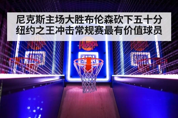 尼克斯主场大胜布伦森砍下五十分 纽约之王冲击常规赛最有价值球员