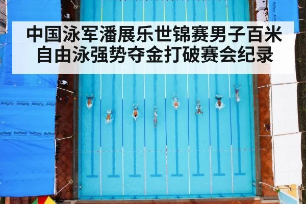 中国泳军潘展乐世锦赛男子百米自由泳强势夺金打破赛会纪录