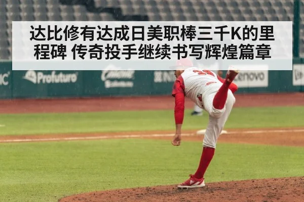 达比修有达成日美职棒三千K的里程碑 传奇投手继续书写辉煌篇章
