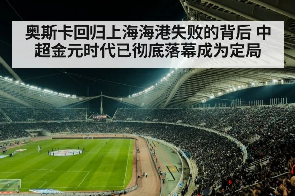 奥斯卡回归上海海港失败的背后 中超金元时代已彻底落幕成为定局