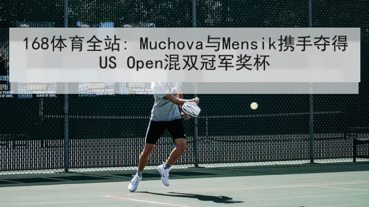168体育全站: Muchova与Mensik携手夺得US Open混双冠军奖杯