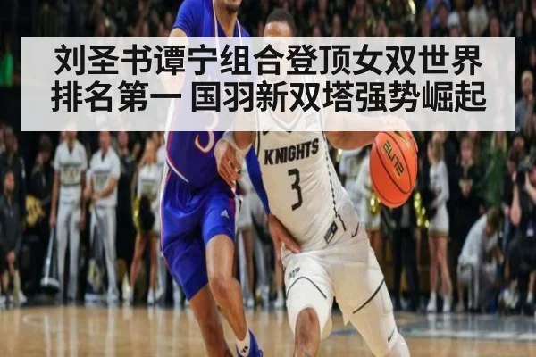 刘圣书谭宁组合登顶女双世界排名第一 国羽新双塔强势崛起